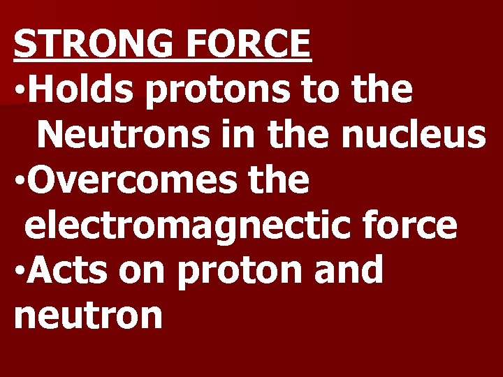 STRONG FORCE • Holds protons to the Neutrons in the nucleus • Overcomes the
