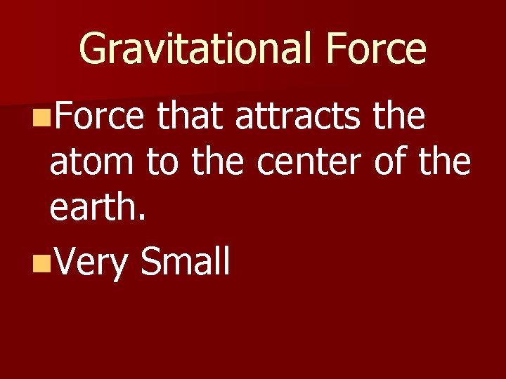 Gravitational Force n. Force that attracts the atom to the center of the earth.