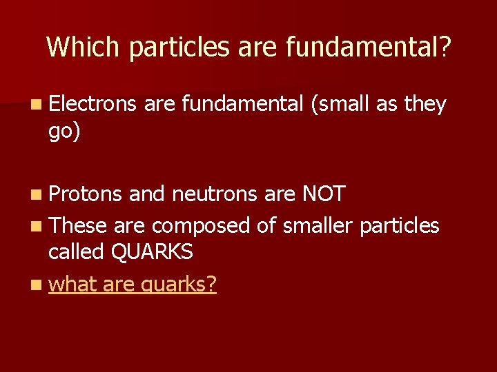 Which particles are fundamental? n Electrons are fundamental (small as they go) n Protons