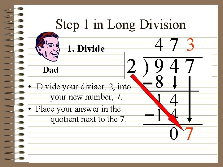 Step 1 in Long Division 47 3 1. Divide Dad 2)947 • Divide your