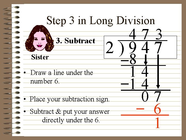 Step 3 in Long Division 3. Subtract Sister 47 3 2)947 • Draw a Step 3 in Long Division 3. Subtract Sister 47 3 2)947 • Draw a