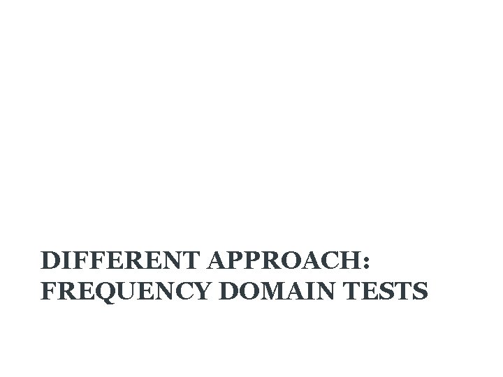 DIFFERENT APPROACH: FREQUENCY DOMAIN TESTS 