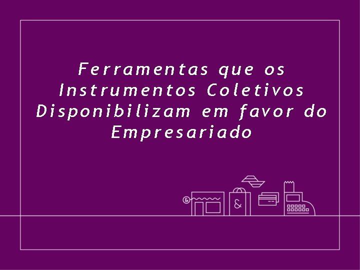 Ferramentas que os Instrumentos Coletivos Disponibilizam em favor do Empresariado 