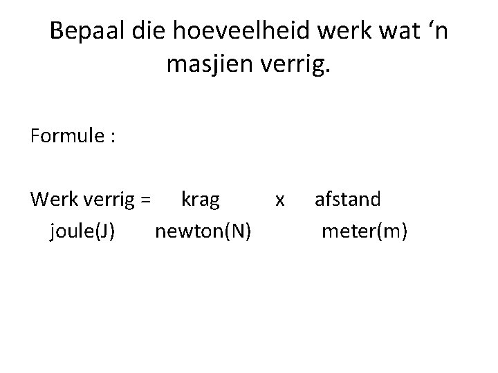 Bepaal die hoeveelheid werk wat ‘n masjien verrig. Formule : Werk verrig = krag