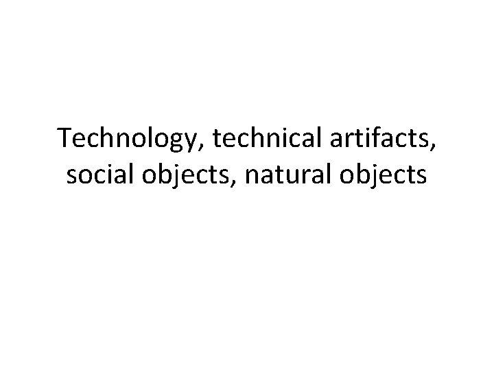 Technology, technical artifacts, social objects, natural objects 