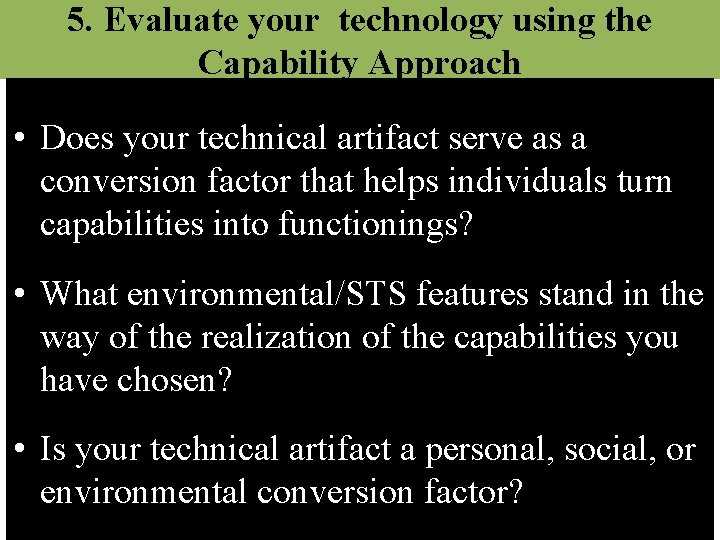 5. Evaluate your technology using the Capability Approach • Does your technical artifact serve
