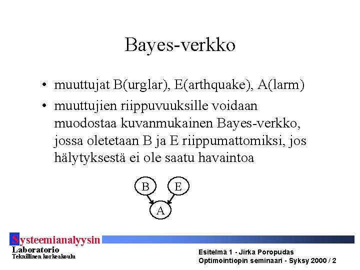 Bayes-verkko • muuttujat B(urglar), E(arthquake), A(larm) • muuttujien riippuvuuksille voidaan muodostaa kuvanmukainen Bayes-verkko, jossa