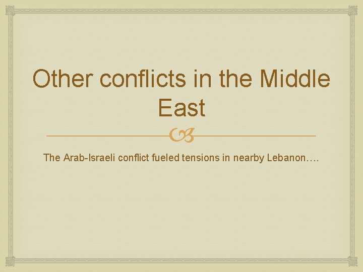 Other conflicts in the Middle East The Arab-Israeli conflict fueled tensions in nearby Lebanon…. Other conflicts in the Middle East The Arab-Israeli conflict fueled tensions in nearby Lebanon….