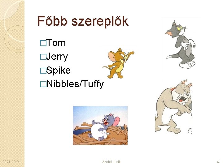 Főbb szereplők �Tom �Jerry �Spike �Nibbles/Tuffy 2021. 02. 21. Abdai Judit 4 
