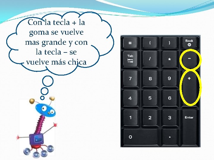 Con la tecla + la goma se vuelve mas grande y con la tecla Con la tecla + la goma se vuelve mas grande y con la tecla