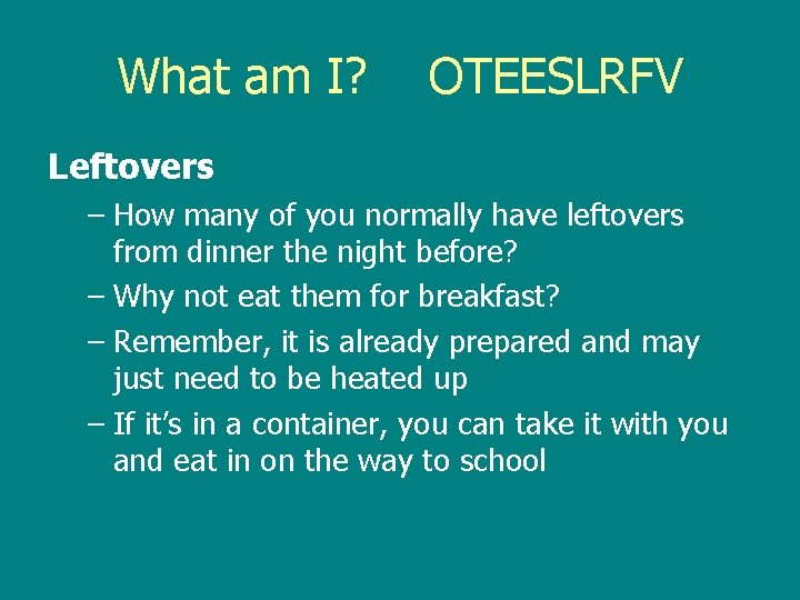 What am I? OTEESLRFV Leftovers – How many of you normally have leftovers from