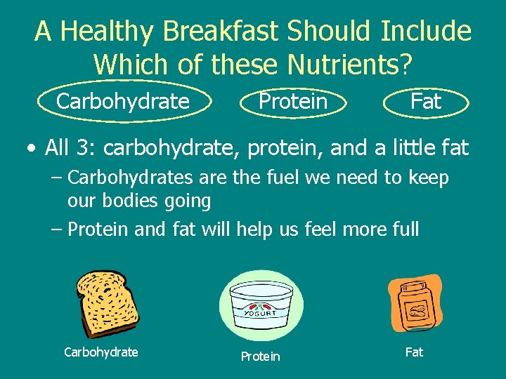 A Healthy Breakfast Should Include Which of these Nutrients? Carbohydrate Protein Fat • All