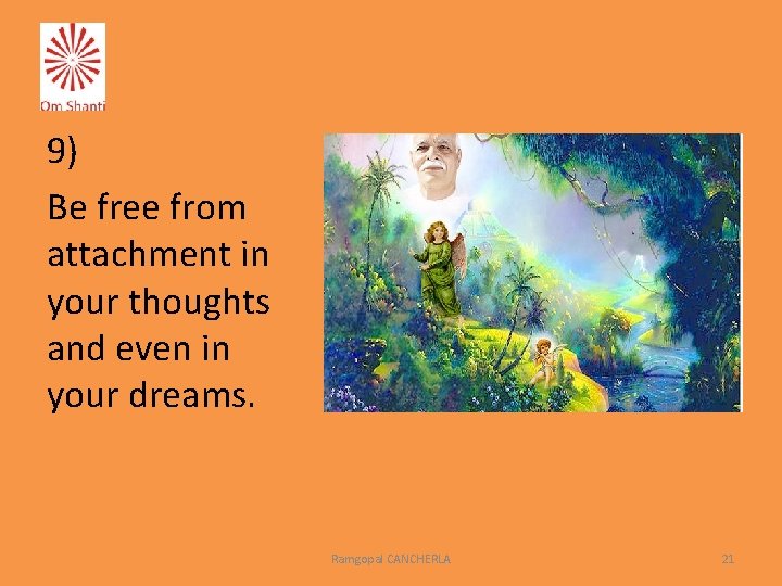 9) Be free from attachment in your thoughts and even in your dreams. Ramgopal