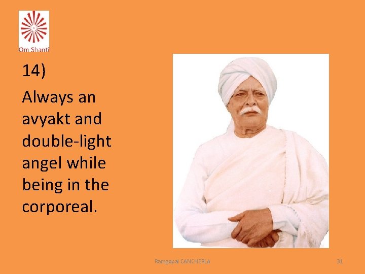 14) Always an avyakt and double-light angel while being in the corporeal. Ramgopal CANCHERLA