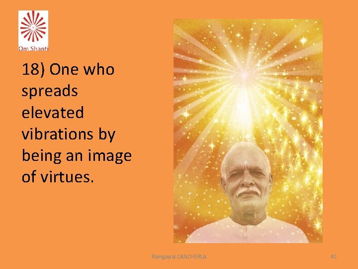 18) One who spreads elevated vibrations by being an image of virtues. Ramgopal CANCHERLA