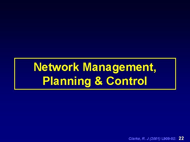 Network Management, Planning & Control Clarke, R. J (2001) L 909 -02: 22 