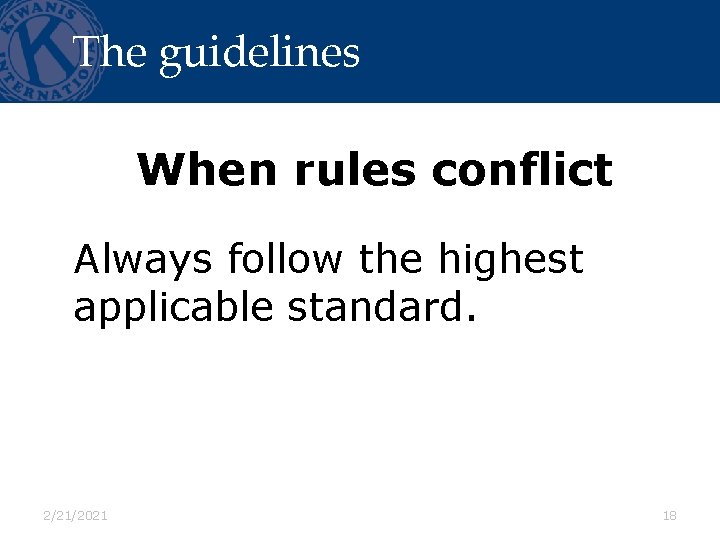 The guidelines When rules conflict Always follow the highest applicable standard. 2/21/2021 18 