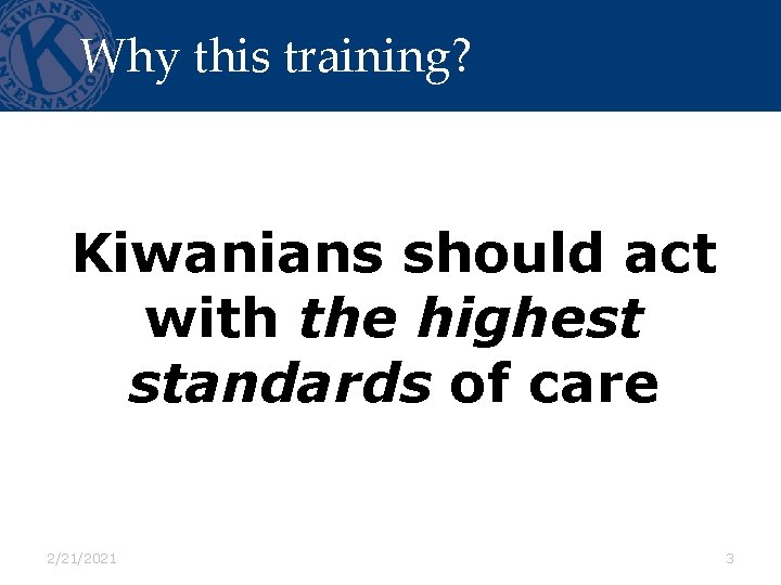 Why this training? Kiwanians should act with the highest standards of care 2/21/2021 3