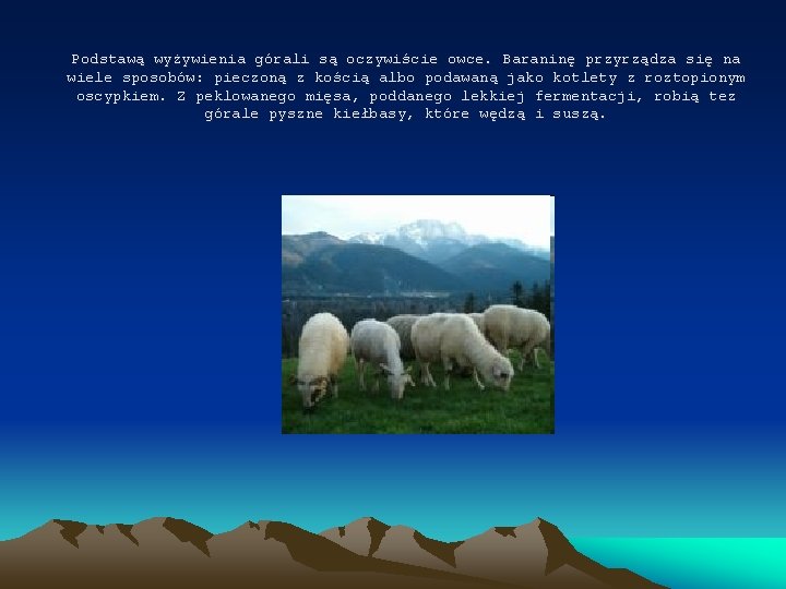 Podstawą wyżywienia górali są oczywiście owce. Baraninę przyrządza się na wiele sposobów: pieczoną z