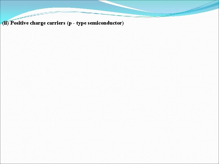 (ii) Positive charge carriers (p - type semiconductor) 