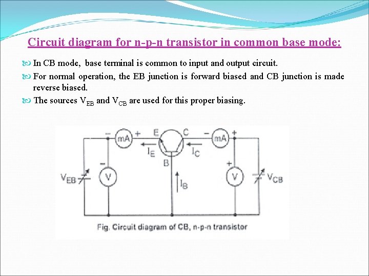 Circuit diagram for n-p-n transistor in common base mode: In CB mode, base terminal