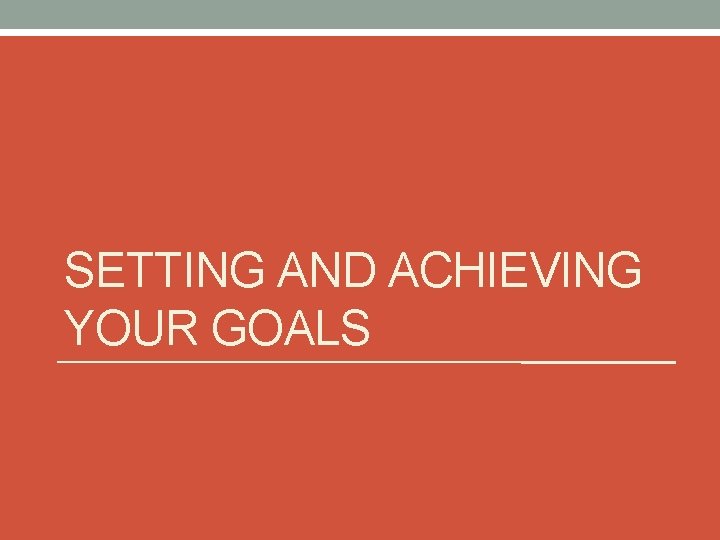 SETTING AND ACHIEVING YOUR GOALS 