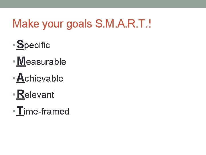 Make your goals S. M. A. R. T. ! • Specific • Measurable •