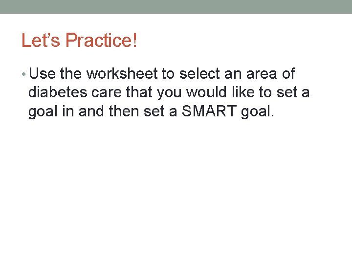 Let’s Practice! • Use the worksheet to select an area of diabetes care that