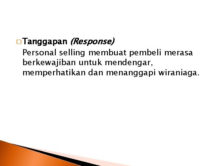 � Tanggapan (Response) Personal selling membuat pembeli merasa berkewajiban untuk mendengar, memperhatikan dan menanggapi