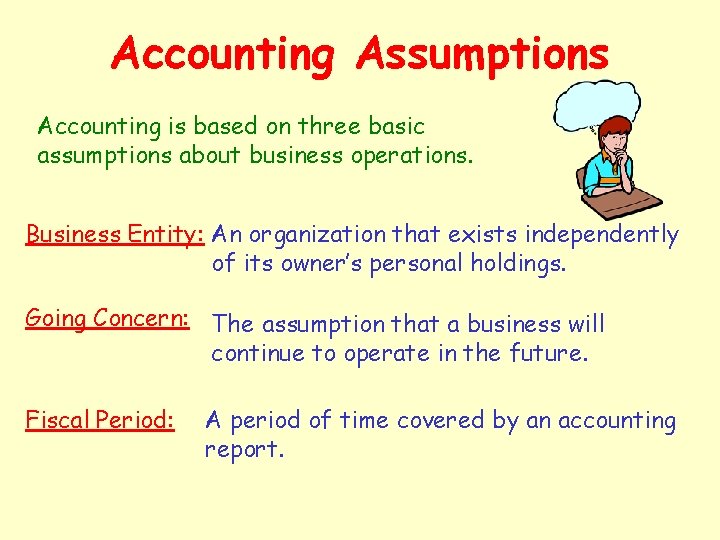 Accounting Assumptions Accounting is based on three basic assumptions about business operations. Business Entity: