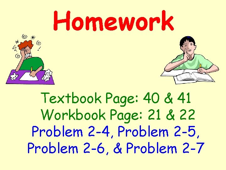 Homework Textbook Page: 40 & 41 Workbook Page: 21 & 22 Problem 2 -4,