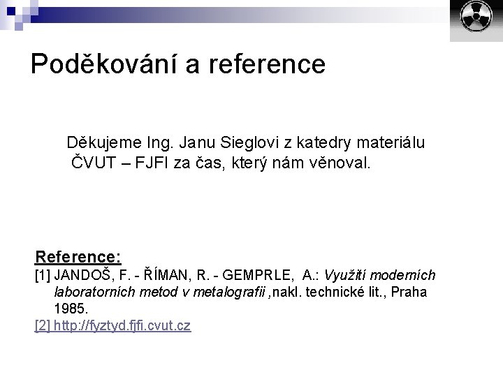 Poděkování a reference Děkujeme Ing. Janu Sieglovi z katedry materiálu ČVUT – FJFI za