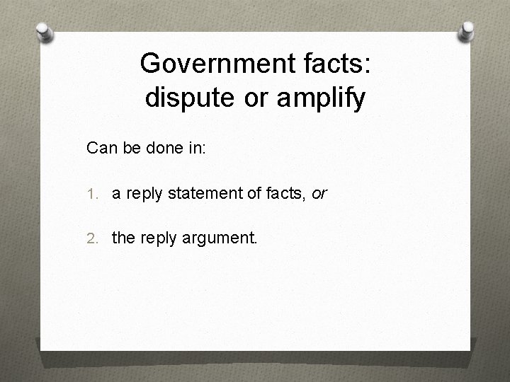 Government facts: dispute or amplify Can be done in: 1. a reply statement of