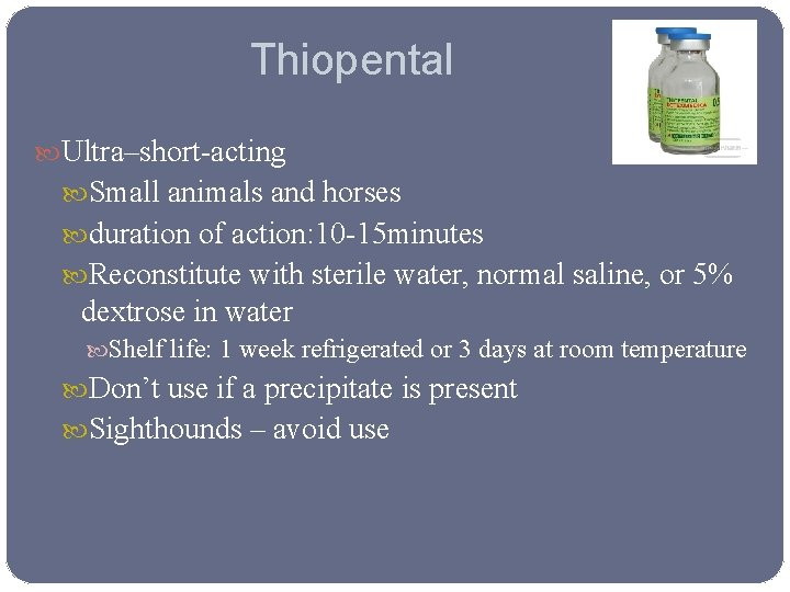Thiopental Ultra–short-acting Small animals and horses duration of action: 10 -15 minutes Reconstitute with