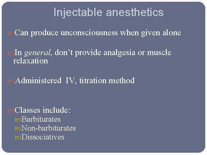 Injectable anesthetics Can produce unconsciousness when given alone In general, don’t provide analgesia or