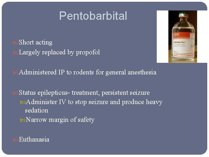 Pentobarbital Short acting Largely replaced by propofol Administered IP to rodents for general anesthesia