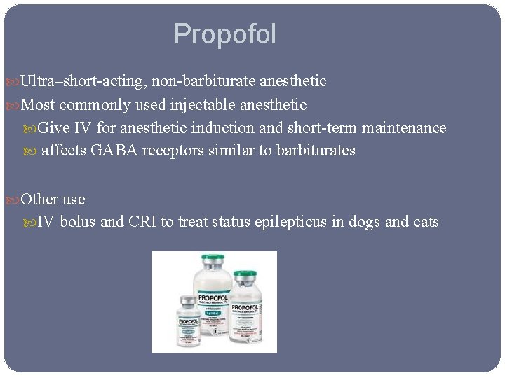 Propofol Ultra–short-acting, non-barbiturate anesthetic Most commonly used injectable anesthetic Give IV for anesthetic induction