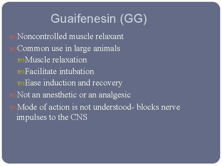 Guaifenesin (GG) Noncontrolled muscle relaxant Common use in large animals Muscle relaxation Facilitate intubation