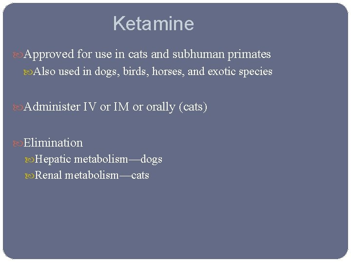 Ketamine Approved for use in cats and subhuman primates Also used in dogs, birds,