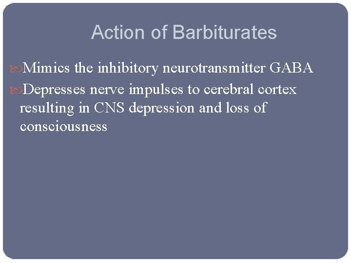Action of Barbiturates Mimics the inhibitory neurotransmitter GABA Depresses nerve impulses to cerebral cortex