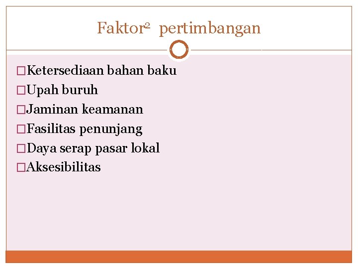 Faktor 2 pertimbangan �Ketersediaan bahan baku �Upah buruh �Jaminan keamanan �Fasilitas penunjang �Daya serap