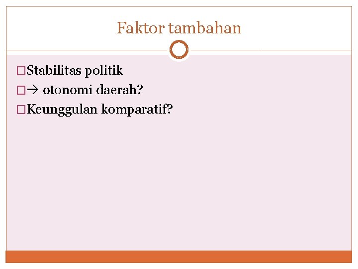 Faktor tambahan �Stabilitas politik � otonomi daerah? �Keunggulan komparatif? 