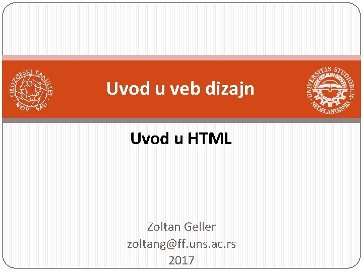 Uvod u veb dizajn Uvod u HTML Zoltan Geller zoltang@ff. uns. ac. rs 2017