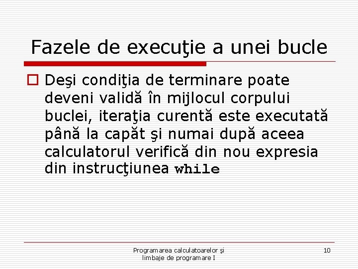 Fazele de execuţie a unei bucle o Deşi condiţia de terminare poate deveni validă