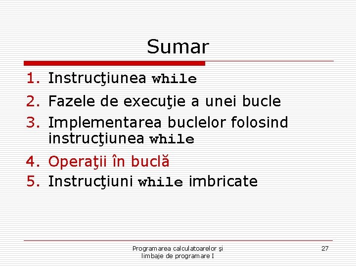 Sumar 1. Instrucţiunea while 2. Fazele de execuţie a unei bucle 3. Implementarea buclelor