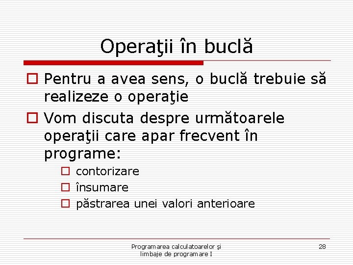 Operaţii în buclă o Pentru a avea sens, o buclă trebuie să realizeze o