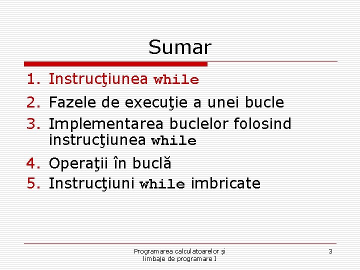 Sumar 1. Instrucţiunea while 2. Fazele de execuţie a unei bucle 3. Implementarea buclelor