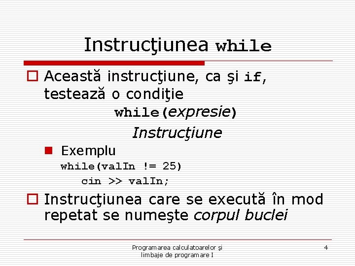 Instrucţiunea while o Această instrucţiune, ca şi if, testează o condiţie while(expresie) Instrucţiune n