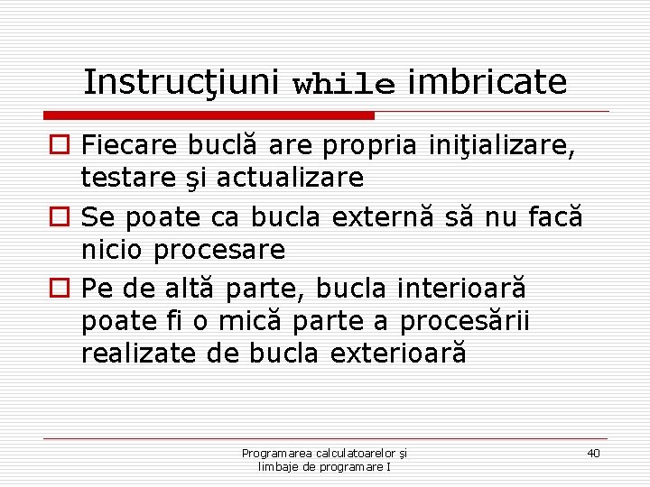 Instrucţiuni while imbricate o Fiecare buclă are propria iniţializare, testare şi actualizare o Se