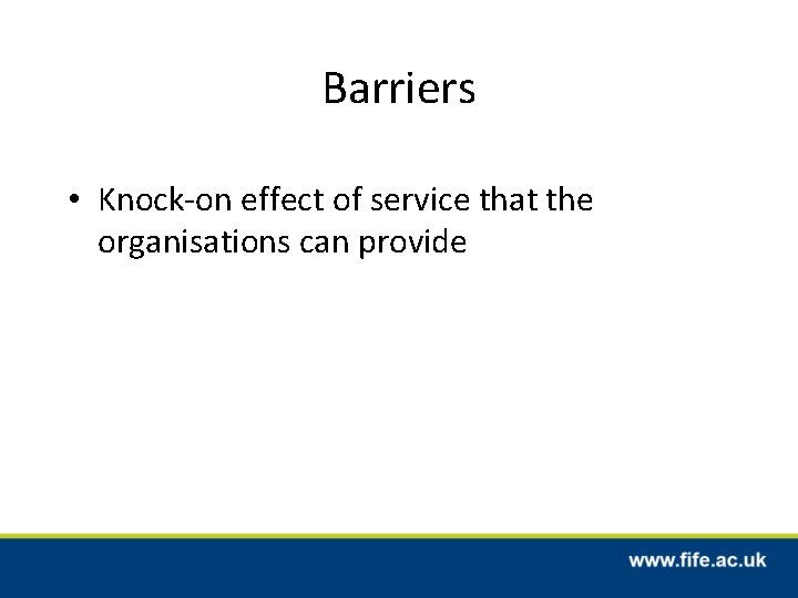 Barriers • Knock-on effect of service that the organisations can provide 